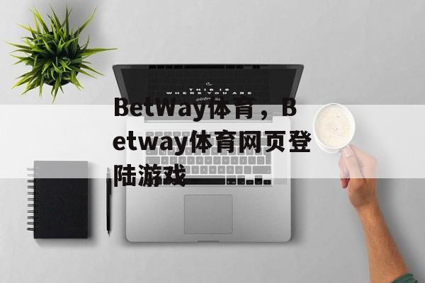 BetWay体育，Betway体育网页登陆游戏