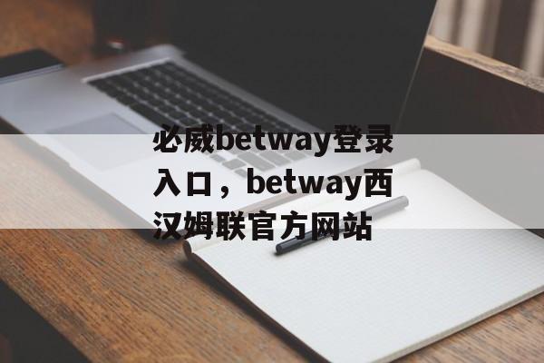 必威betway登录入口，betway西汉姆联官方网站