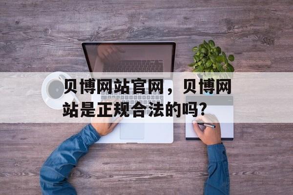 贝博网站官网，贝博网站是正规合法的吗?